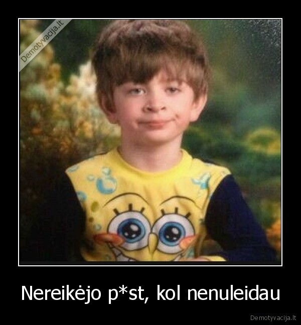 Nereikėjo p*st, kol nenuleidau