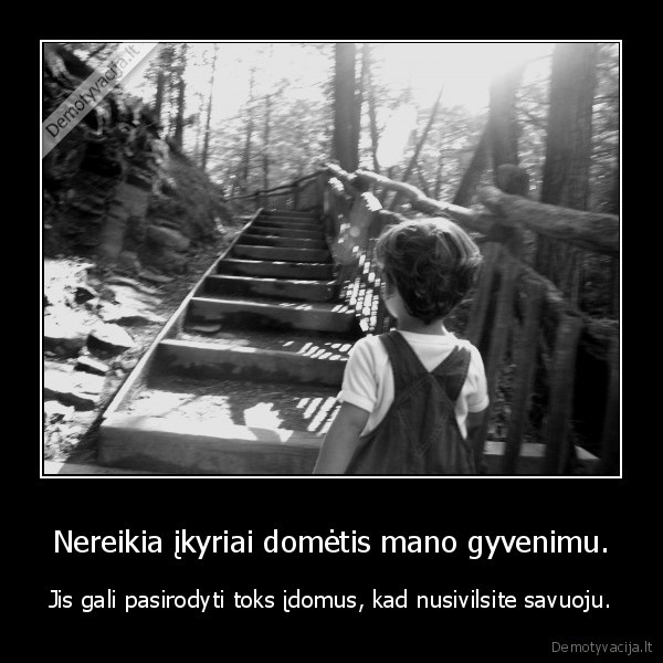 Nereikia įkyriai domėtis mano gyvenimu.