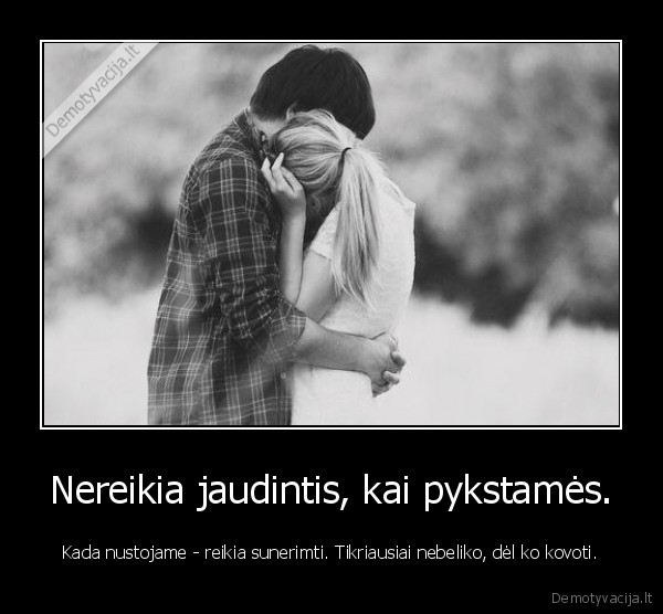 Nereikia jaudintis, kai pykstamės.