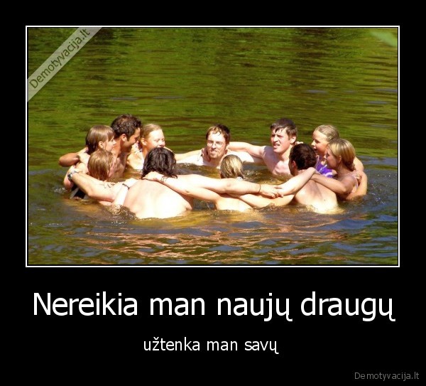 Nereikia man naujų draugų