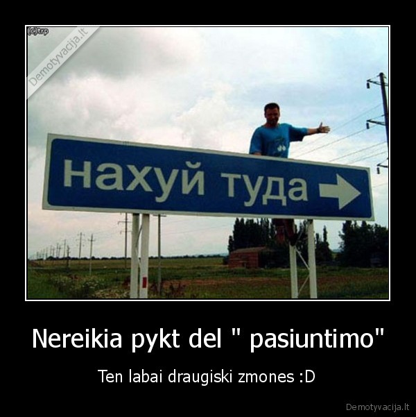 Nereikia pykt del &quot; pasiuntimo&quot;