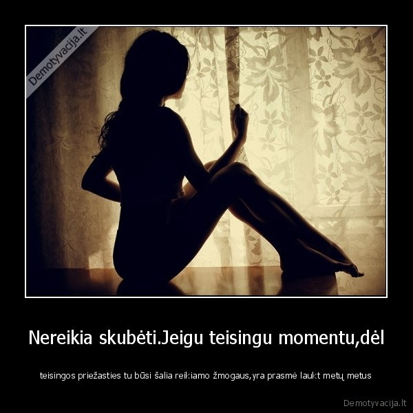 Nereikia skubėti.Jeigu teisingu momentu,dėl