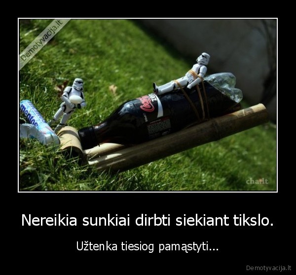 Nereikia sunkiai dirbti siekiant tikslo.