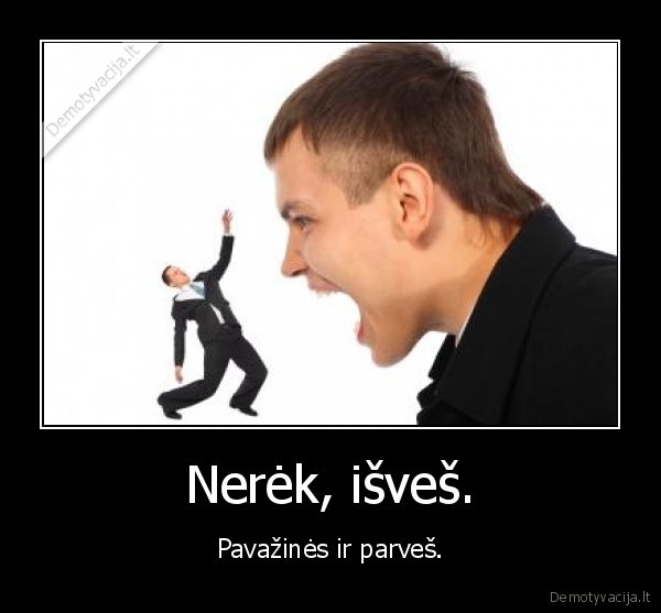Nerėk, išveš.