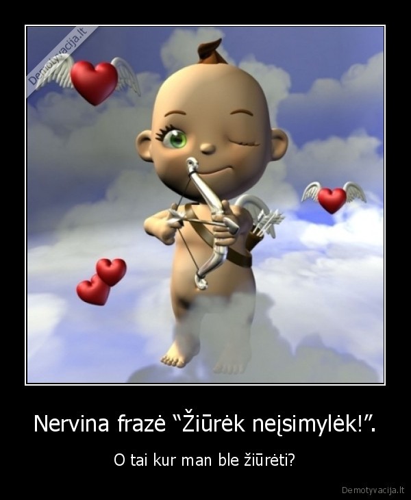Nervina frazė “Žiūrėk neįsimylėk!”.