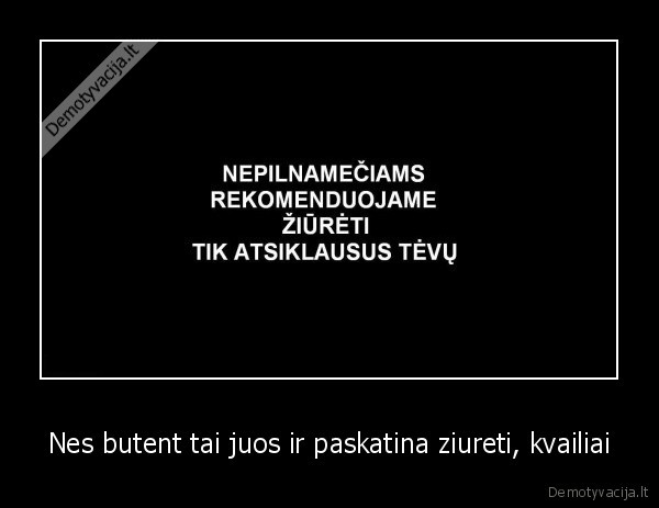 Nes butent tai juos ir paskatina ziureti, kvailiai