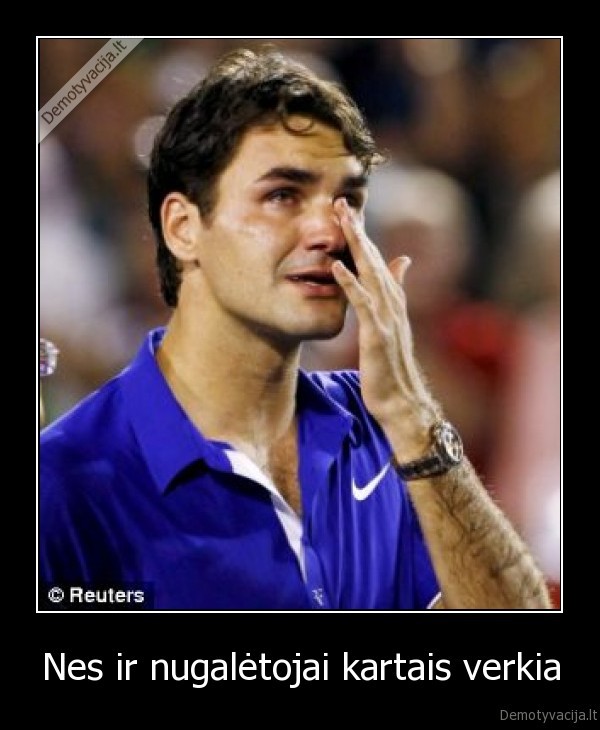 Nes ir nugalėtojai kartais verkia