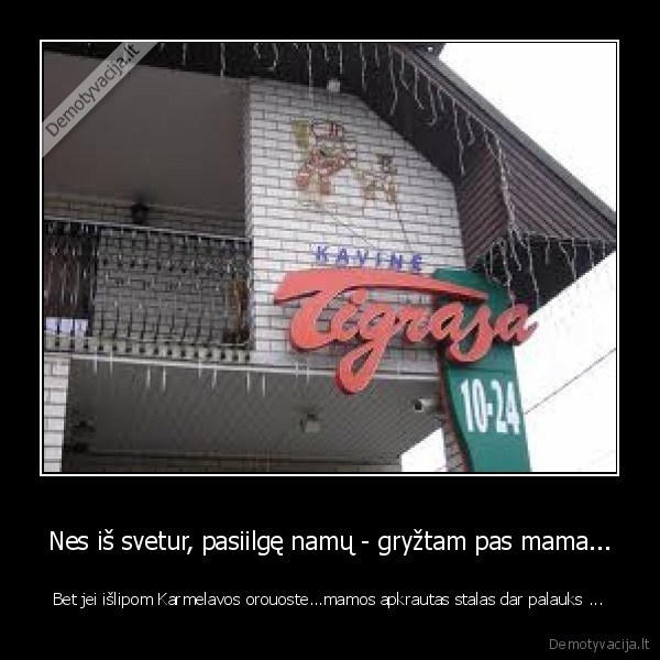 Nes iš svetur, pasiilgę namų - gryžtam pas mama...