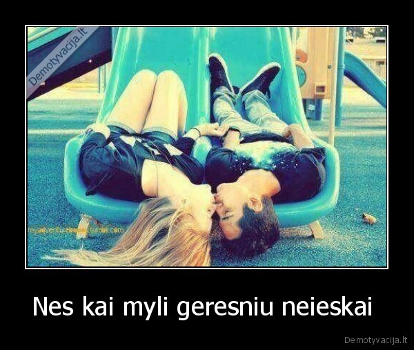 Nes kai myli geresniu neieskai 
