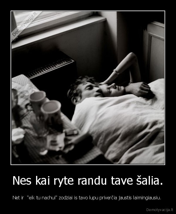 Nes kai ryte randu tave šalia.