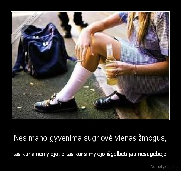 Nes mano gyvenima sugriovė vienas žmogus,