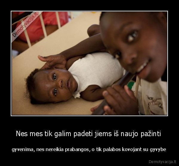 Nes mes tik galim padeti jiems iš naujo pažinti 