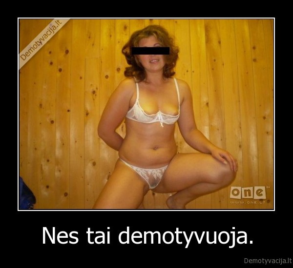 Nes tai demotyvuoja.