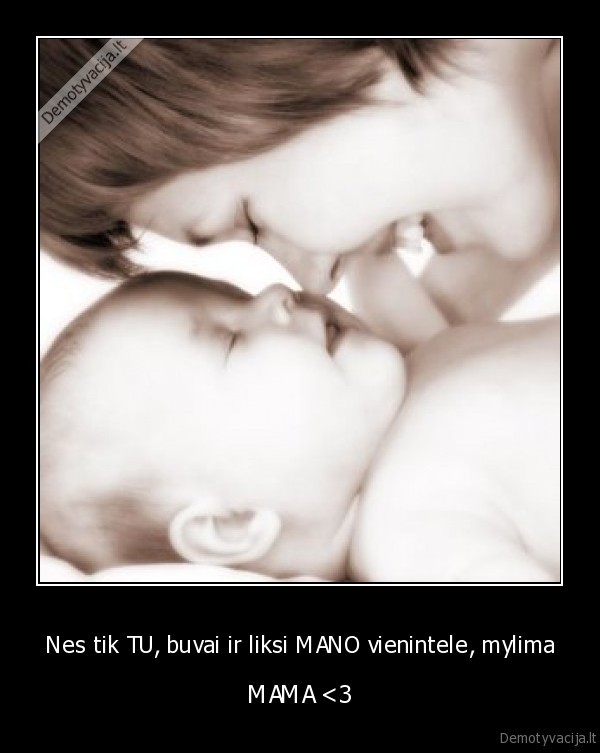 Nes tik TU, buvai ir liksi MANO vienintele, mylima