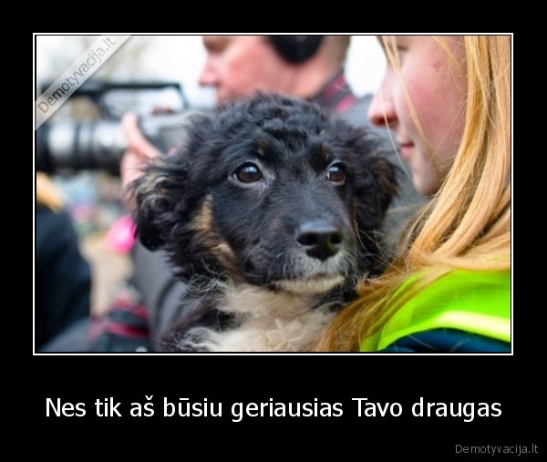 Nes tik aš būsiu geriausias Tavo draugas