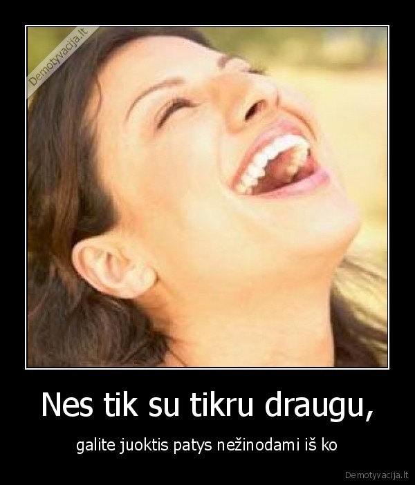 Nes tik su tikru draugu,