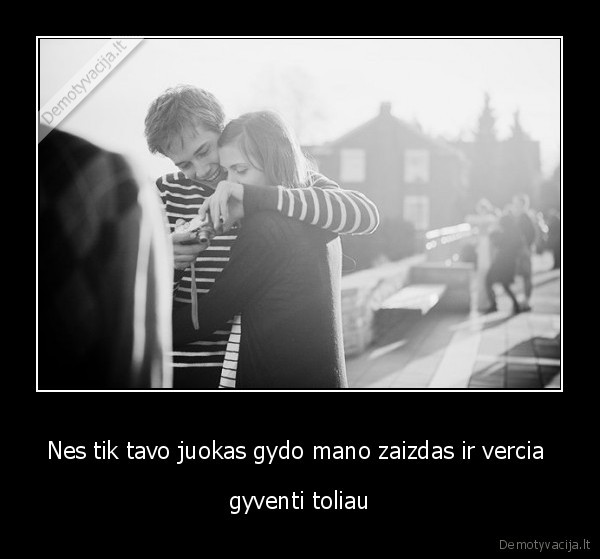 Nes tik tavo juokas gydo mano zaizdas ir vercia 
