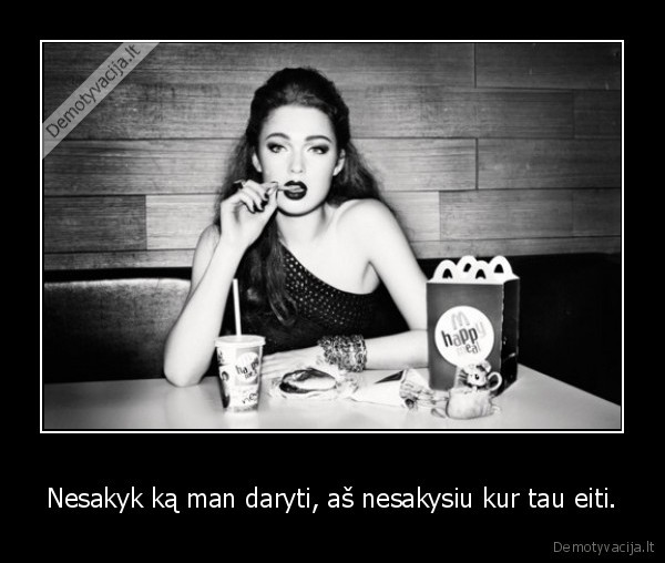 Nesakyk ką man daryti, aš nesakysiu kur tau eiti.