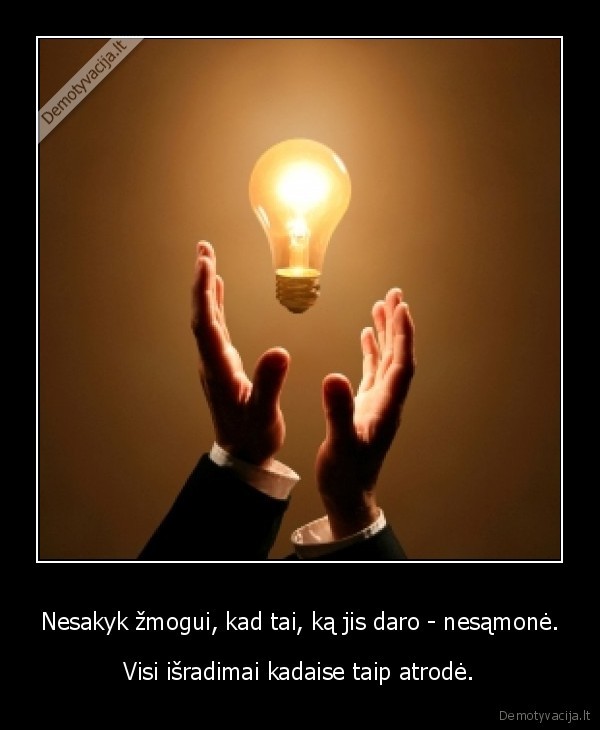 Nesakyk žmogui, kad tai, ką jis daro - nesąmonė.