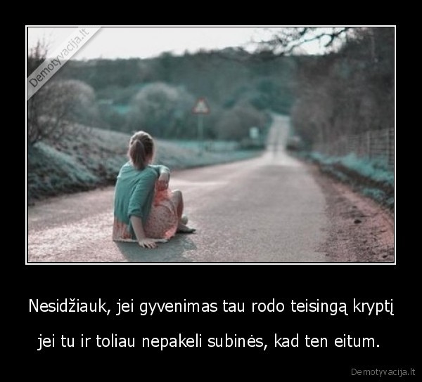 Nesidžiauk, jei gyvenimas tau rodo teisingą kryptį