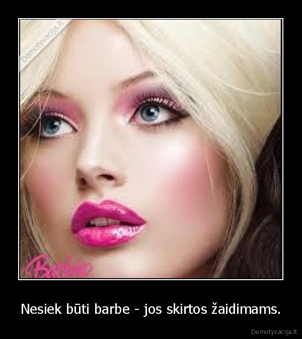 Nesiek būti barbe - jos skirtos žaidimams.