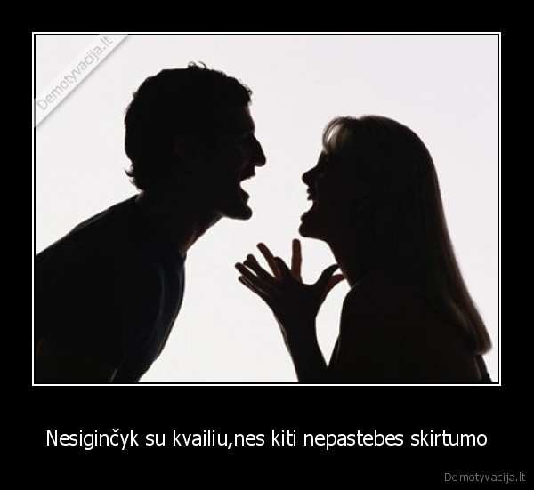 Nesiginčyk su kvailiu,nes kiti nepastebes skirtumo