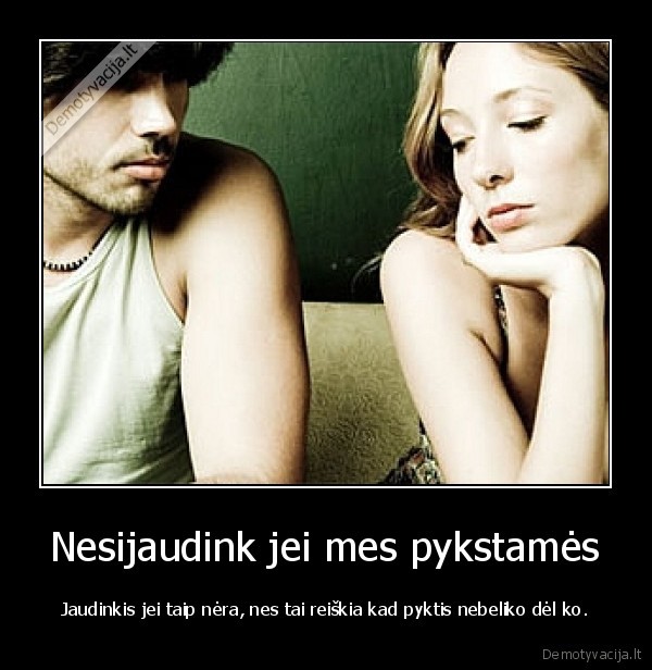 Nesijaudink jei mes pykstamės