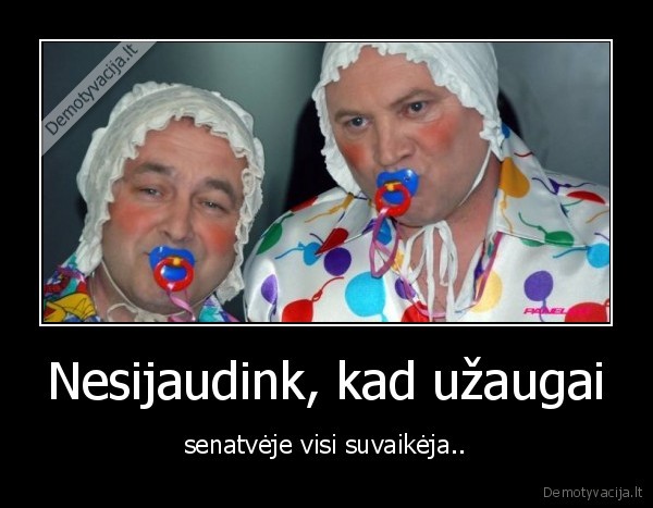 Nesijaudink, kad užaugai