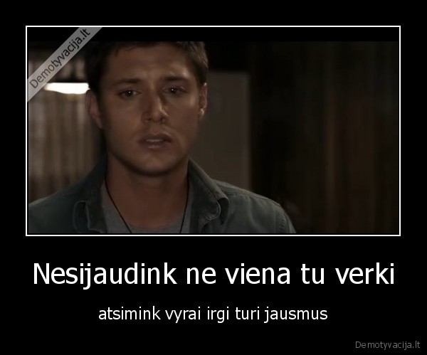 Nesijaudink ne viena tu verki