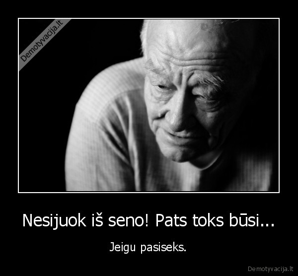 Nesijuok iš seno! Pats toks būsi...