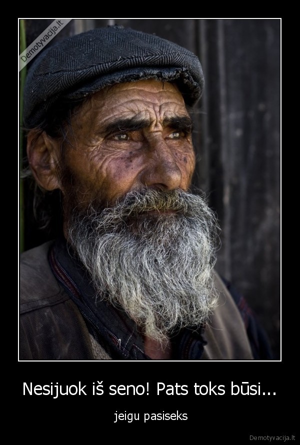 Nesijuok iš seno! Pats toks būsi...