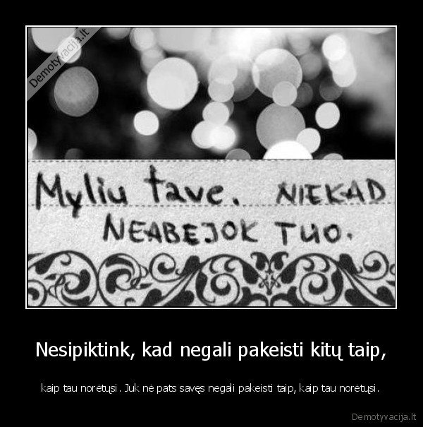 Nesipiktink, kad negali pakeisti kitų taip,