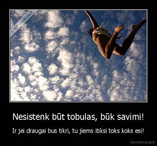 Nesistenk būt tobulas, būk savimi!