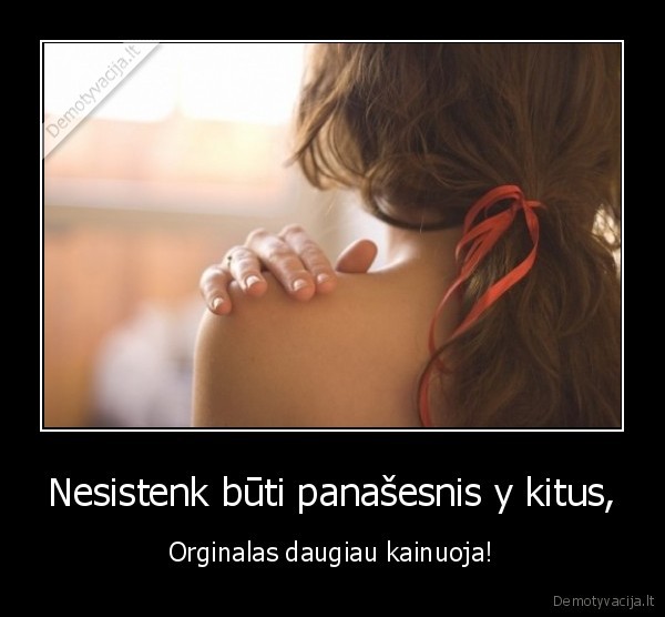 Nesistenk būti panašesnis y kitus,