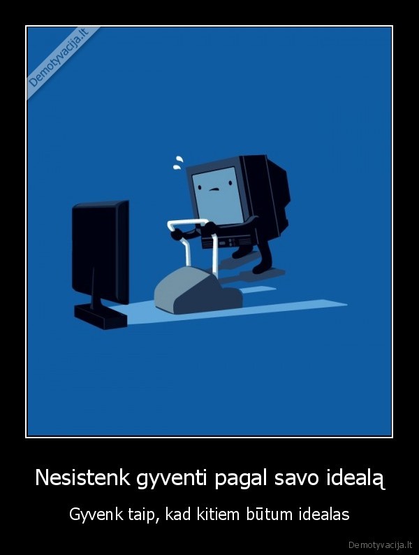 Nesistenk gyventi pagal savo idealą