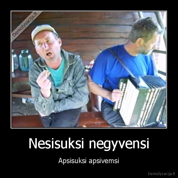 vemia,gyvenimas,nesisuksi, negyvensi,gyvensi