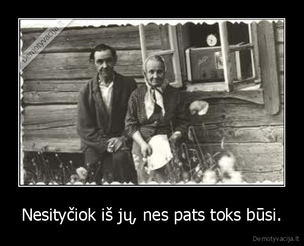 Nesityčiok iš jų, nes pats toks būsi.