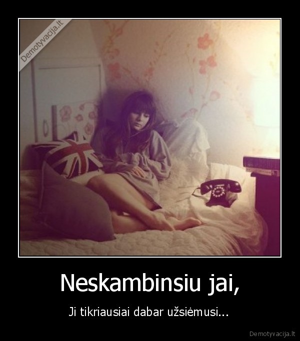 Neskambinsiu jai,
