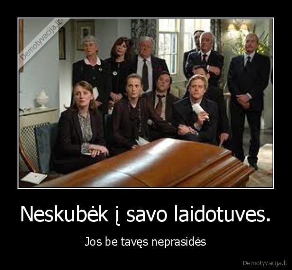 neskubek,laidotuves,jos,be,taves,neprasides