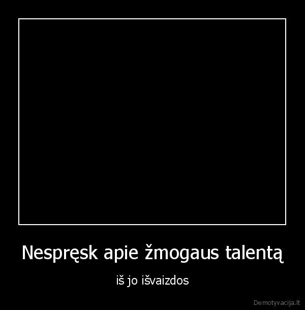 Nespręsk apie žmogaus talentą