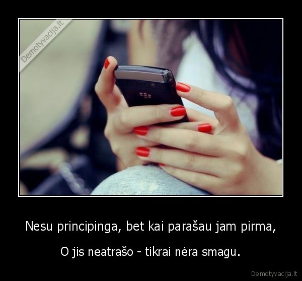 Nesu principinga, bet kai parašau jam pirma,