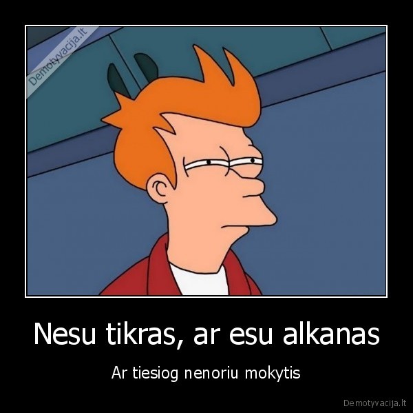 Nesu tikras, ar esu alkanas