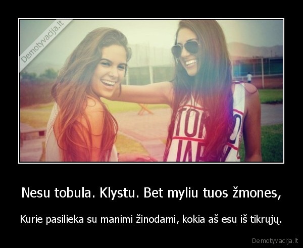 Nesu tobula. Klystu. Bet myliu tuos žmones,