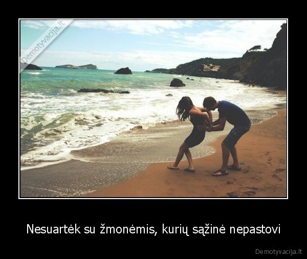 Nesuartėk su žmonėmis, kurių sąžinė nepastovi