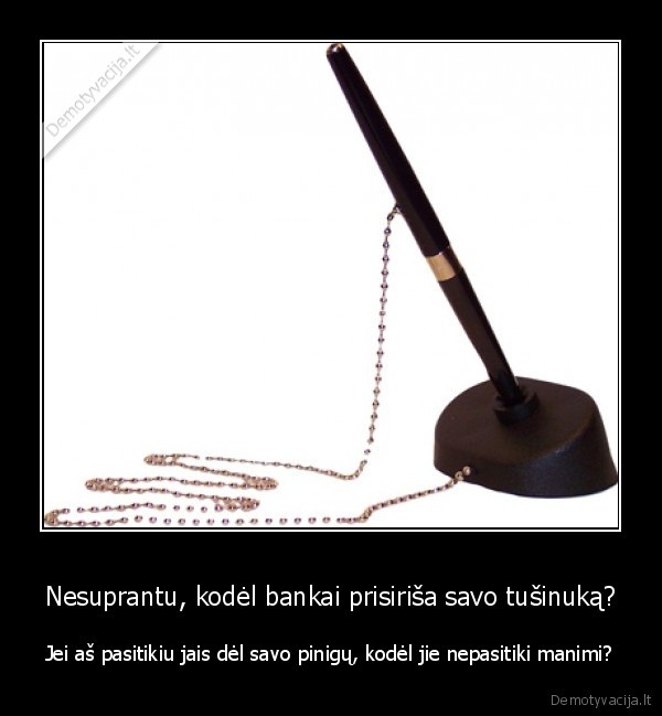 Nesuprantu, kodėl bankai prisiriša savo tušinuką?