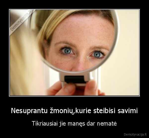 Nesuprantu žmonių,kurie steibisi savimi