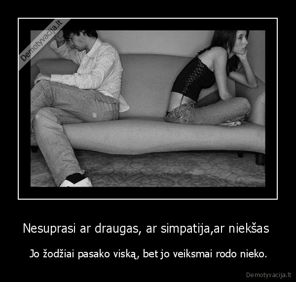 Nesuprasi ar draugas, ar simpatija,ar niekšas 