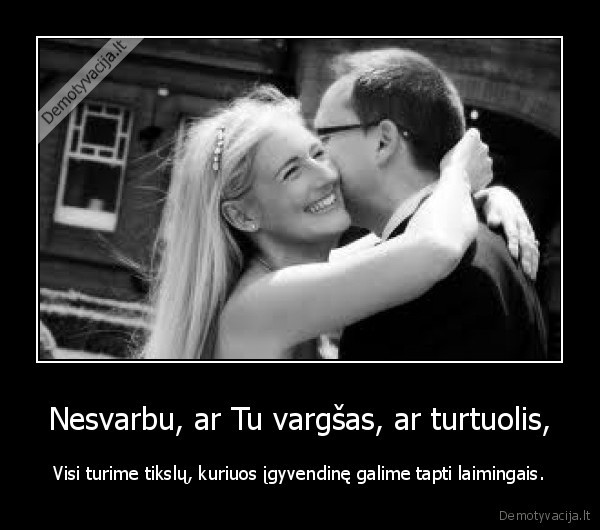 Nesvarbu, ar Tu vargšas, ar turtuolis,