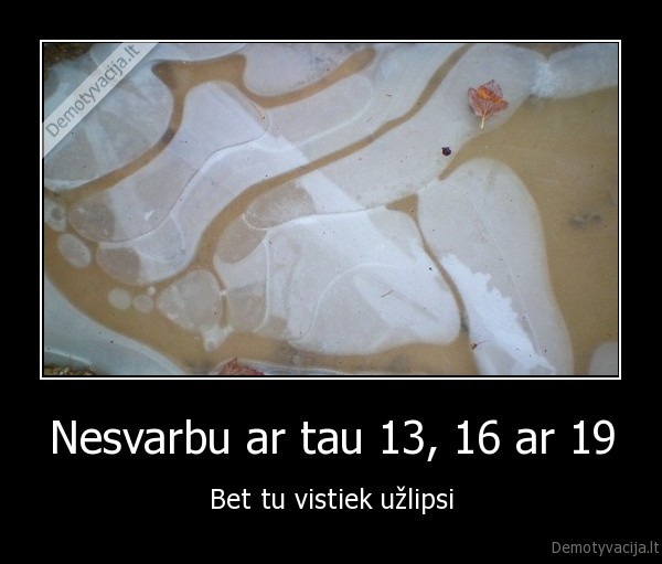 Nesvarbu ar tau 13, 16 ar 19