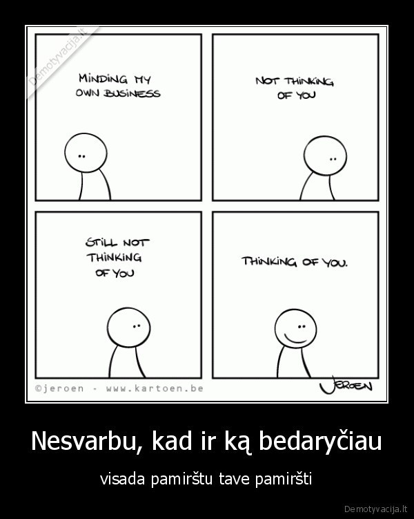 Nesvarbu, kad ir ką bedaryčiau